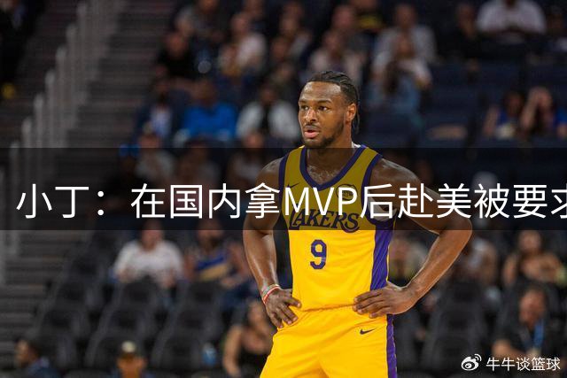 小丁：在国内拿MVP后赴美被要求打4号位 没办法你只能去适应